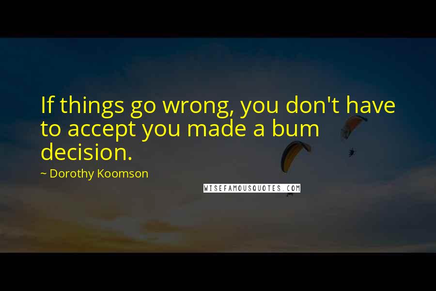 Dorothy Koomson Quotes: If things go wrong, you don't have to accept you made a bum decision.