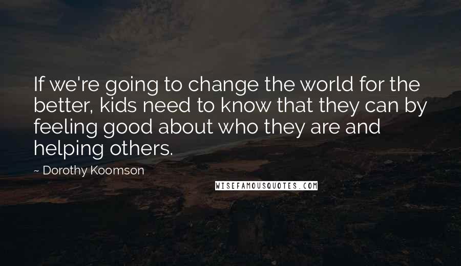 Dorothy Koomson Quotes: If we're going to change the world for the better, kids need to know that they can by feeling good about who they are and helping others.