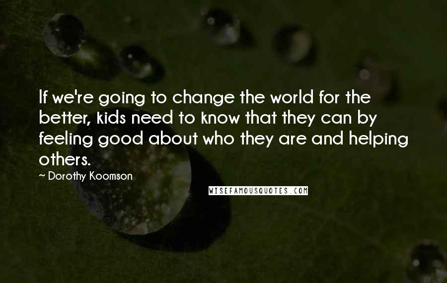 Dorothy Koomson Quotes: If we're going to change the world for the better, kids need to know that they can by feeling good about who they are and helping others.