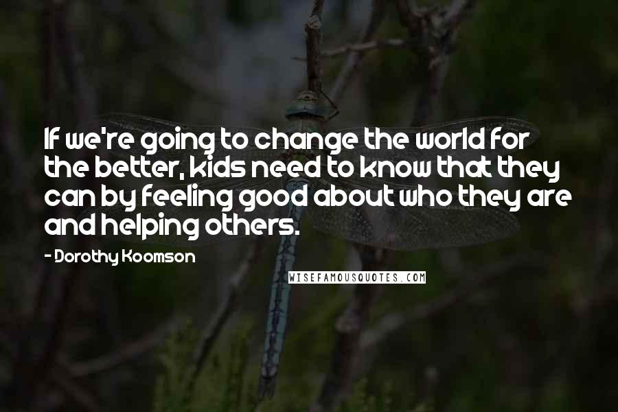 Dorothy Koomson Quotes: If we're going to change the world for the better, kids need to know that they can by feeling good about who they are and helping others.