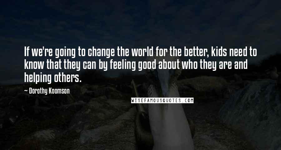 Dorothy Koomson Quotes: If we're going to change the world for the better, kids need to know that they can by feeling good about who they are and helping others.