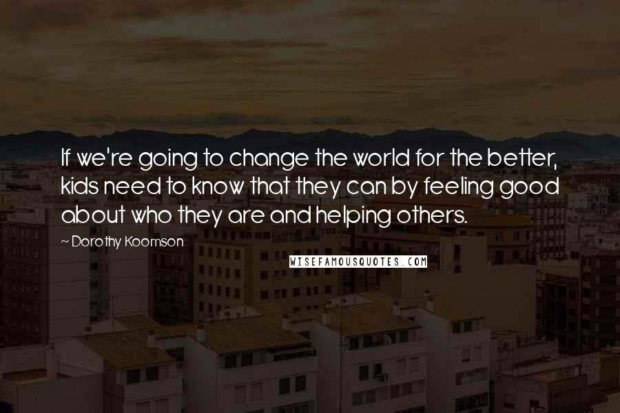 Dorothy Koomson Quotes: If we're going to change the world for the better, kids need to know that they can by feeling good about who they are and helping others.