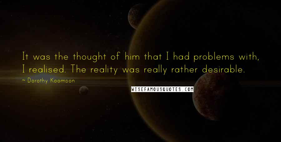 Dorothy Koomson Quotes: It was the thought of him that I had problems with, I realised. The reality was really rather desirable.