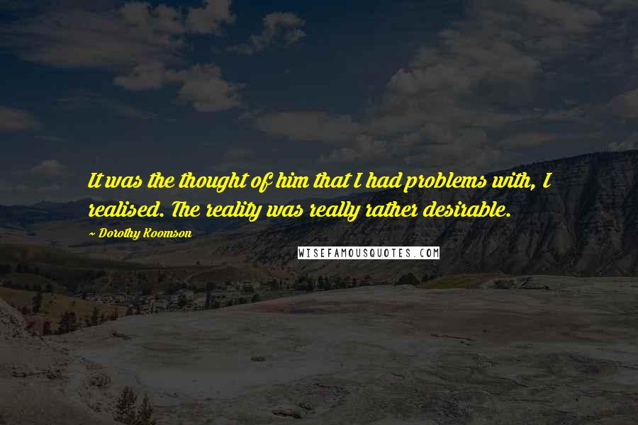 Dorothy Koomson Quotes: It was the thought of him that I had problems with, I realised. The reality was really rather desirable.