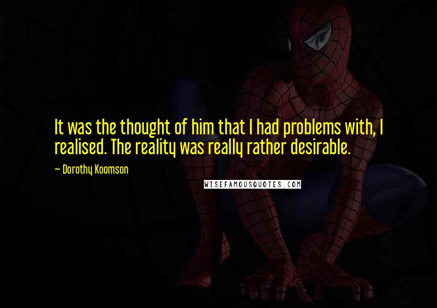 Dorothy Koomson Quotes: It was the thought of him that I had problems with, I realised. The reality was really rather desirable.