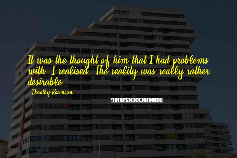 Dorothy Koomson Quotes: It was the thought of him that I had problems with, I realised. The reality was really rather desirable.