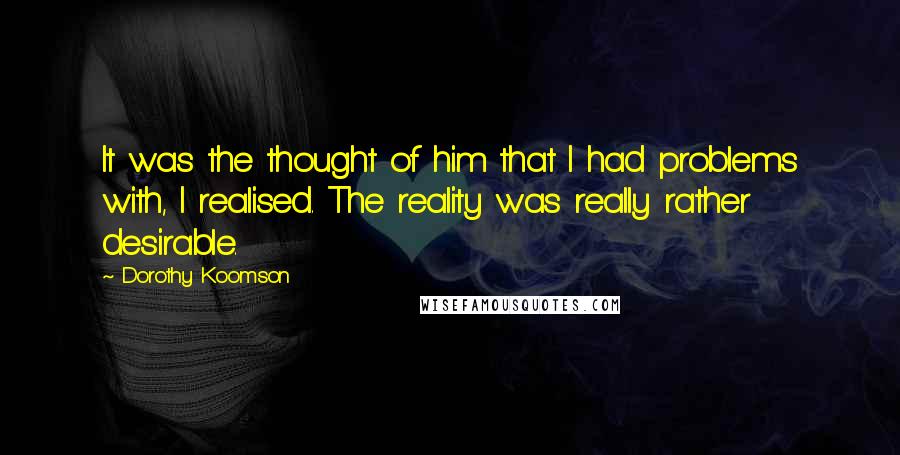 Dorothy Koomson Quotes: It was the thought of him that I had problems with, I realised. The reality was really rather desirable.