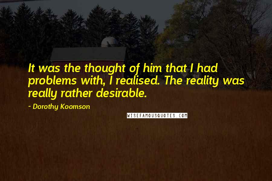 Dorothy Koomson Quotes: It was the thought of him that I had problems with, I realised. The reality was really rather desirable.