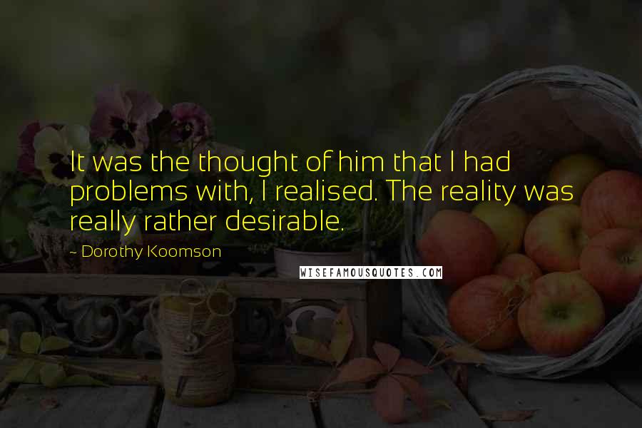 Dorothy Koomson Quotes: It was the thought of him that I had problems with, I realised. The reality was really rather desirable.