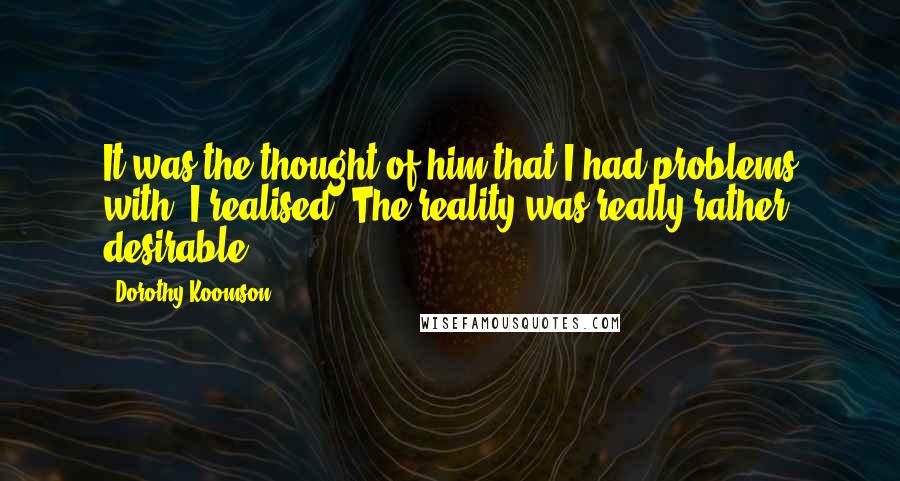 Dorothy Koomson Quotes: It was the thought of him that I had problems with, I realised. The reality was really rather desirable.