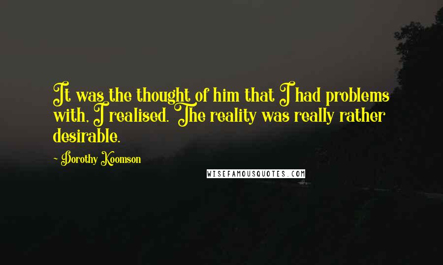 Dorothy Koomson Quotes: It was the thought of him that I had problems with, I realised. The reality was really rather desirable.