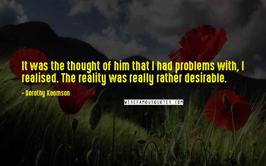 Dorothy Koomson Quotes: It was the thought of him that I had problems with, I realised. The reality was really rather desirable.