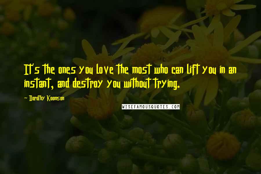 Dorothy Koomson Quotes: It's the ones you love the most who can lift you in an instant, and destroy you without trying.