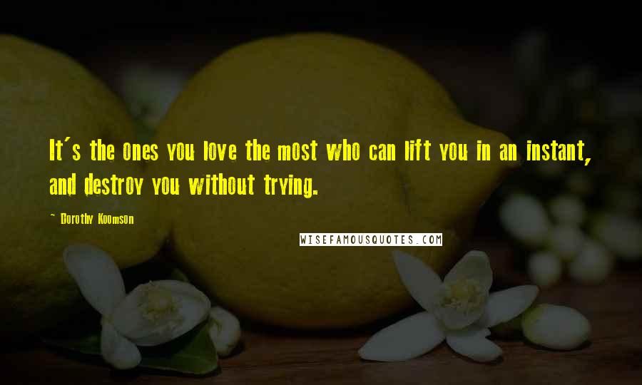 Dorothy Koomson Quotes: It's the ones you love the most who can lift you in an instant, and destroy you without trying.