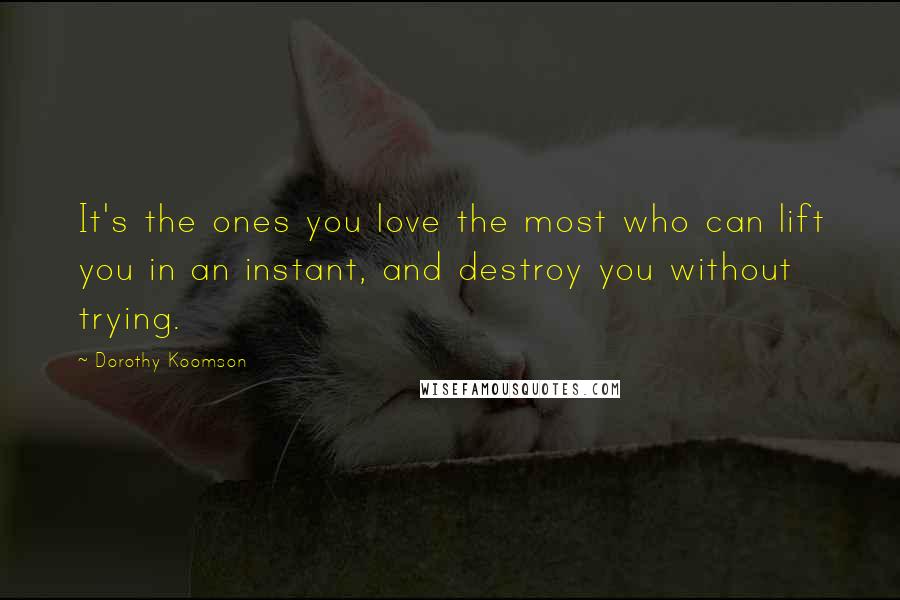 Dorothy Koomson Quotes: It's the ones you love the most who can lift you in an instant, and destroy you without trying.