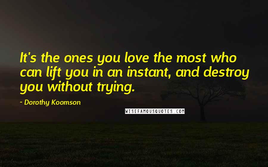 Dorothy Koomson Quotes: It's the ones you love the most who can lift you in an instant, and destroy you without trying.