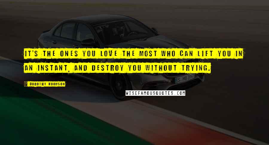 Dorothy Koomson Quotes: It's the ones you love the most who can lift you in an instant, and destroy you without trying.