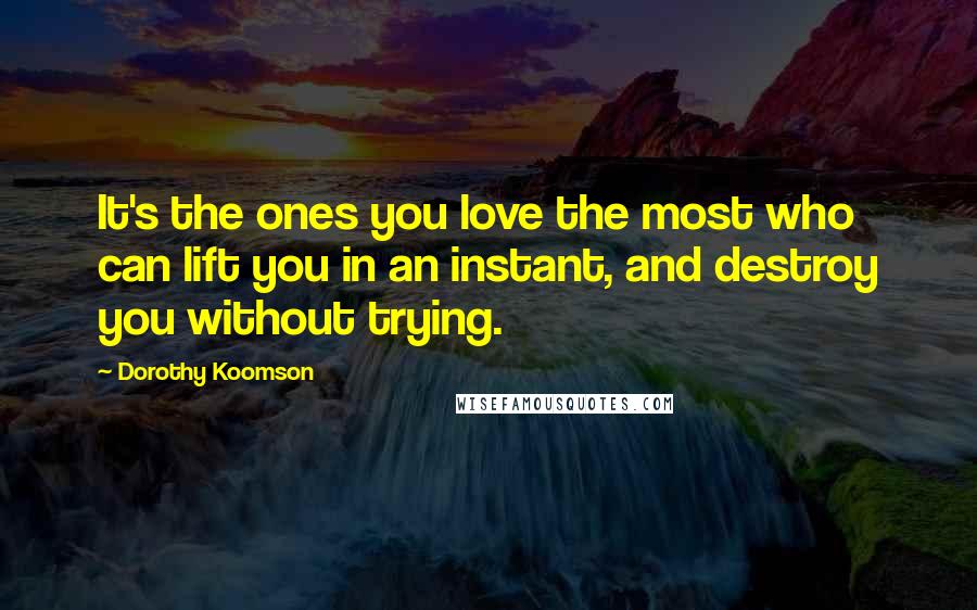 Dorothy Koomson Quotes: It's the ones you love the most who can lift you in an instant, and destroy you without trying.