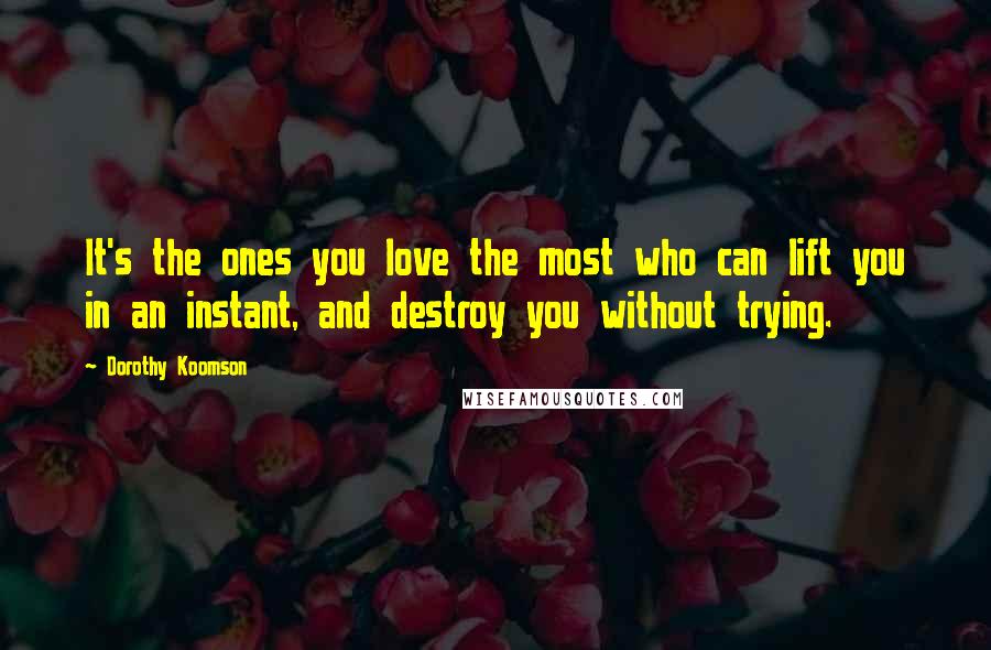 Dorothy Koomson Quotes: It's the ones you love the most who can lift you in an instant, and destroy you without trying.