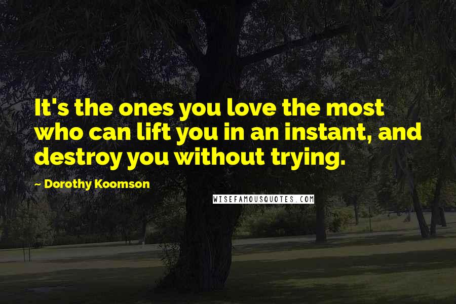 Dorothy Koomson Quotes: It's the ones you love the most who can lift you in an instant, and destroy you without trying.