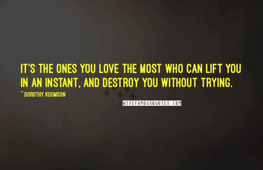 Dorothy Koomson Quotes: It's the ones you love the most who can lift you in an instant, and destroy you without trying.