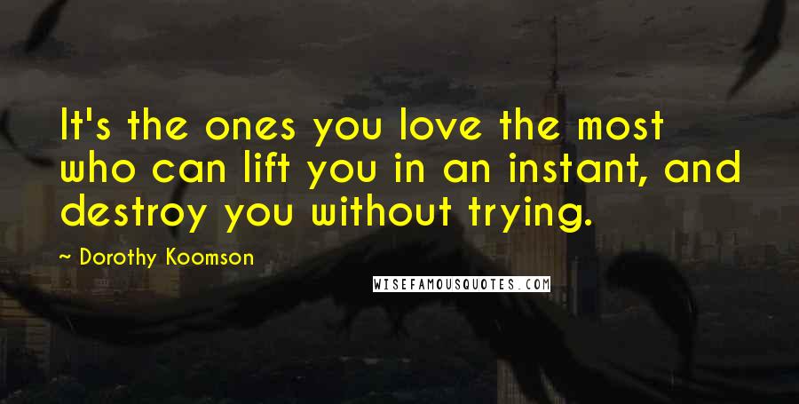 Dorothy Koomson Quotes: It's the ones you love the most who can lift you in an instant, and destroy you without trying.