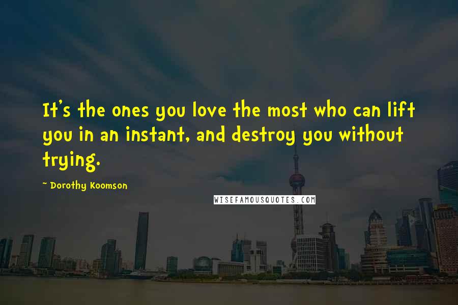 Dorothy Koomson Quotes: It's the ones you love the most who can lift you in an instant, and destroy you without trying.