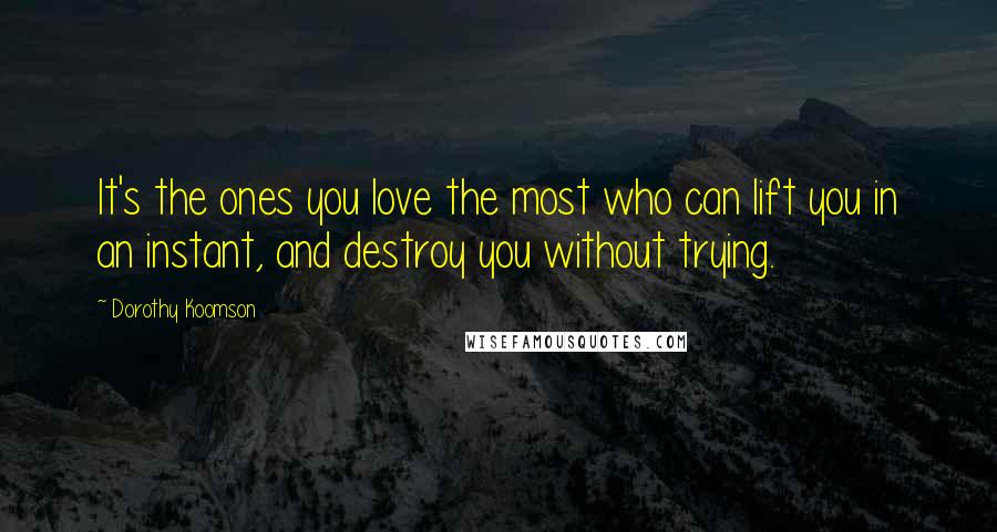 Dorothy Koomson Quotes: It's the ones you love the most who can lift you in an instant, and destroy you without trying.