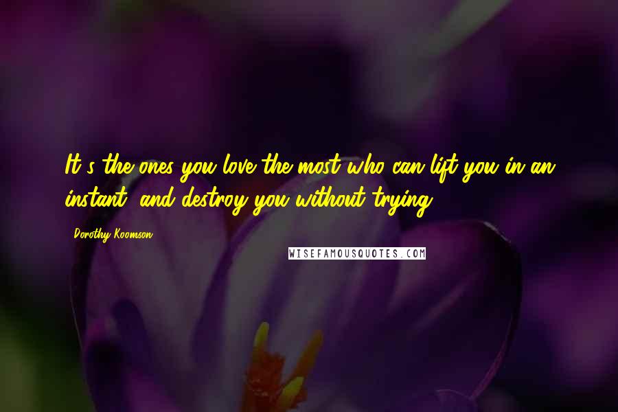 Dorothy Koomson Quotes: It's the ones you love the most who can lift you in an instant, and destroy you without trying.