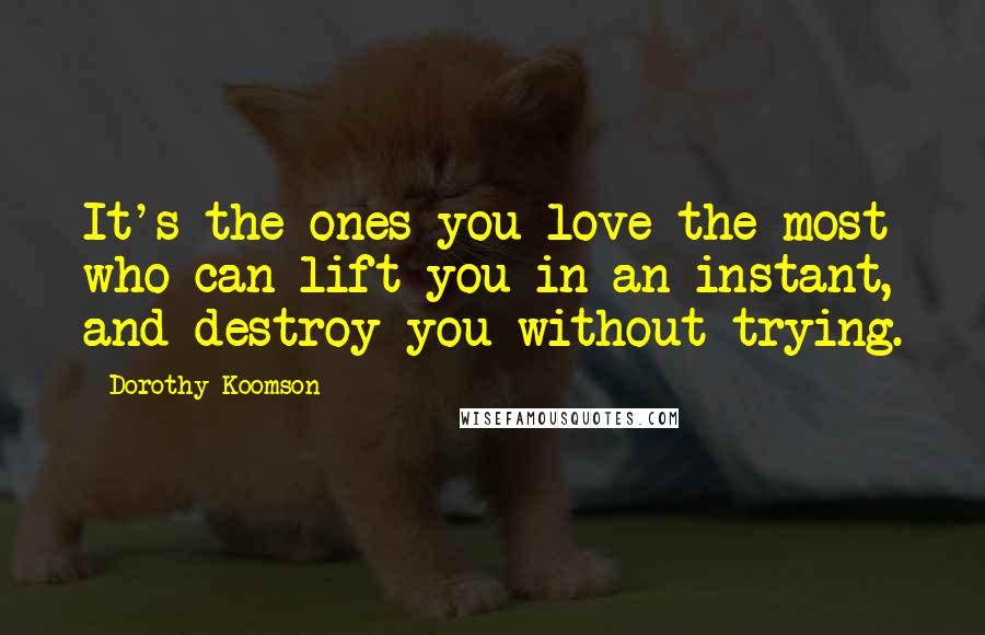 Dorothy Koomson Quotes: It's the ones you love the most who can lift you in an instant, and destroy you without trying.