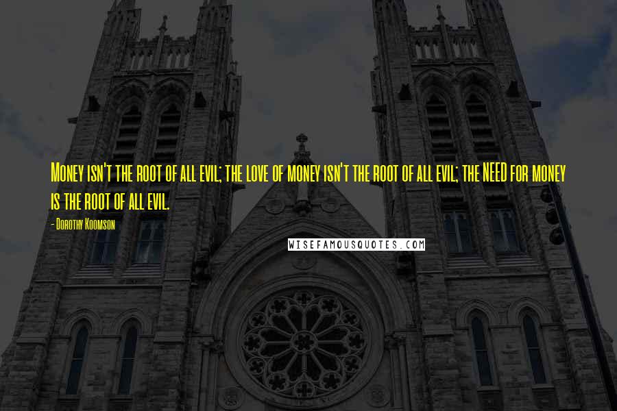 Dorothy Koomson Quotes: Money isn't the root of all evil; the love of money isn't the root of all evil; the NEED for money is the root of all evil.