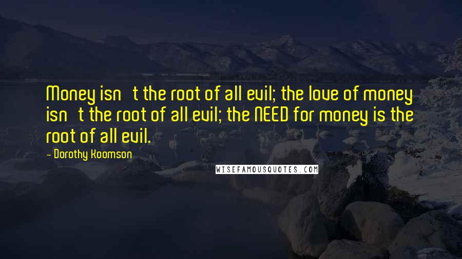 Dorothy Koomson Quotes: Money isn't the root of all evil; the love of money isn't the root of all evil; the NEED for money is the root of all evil.