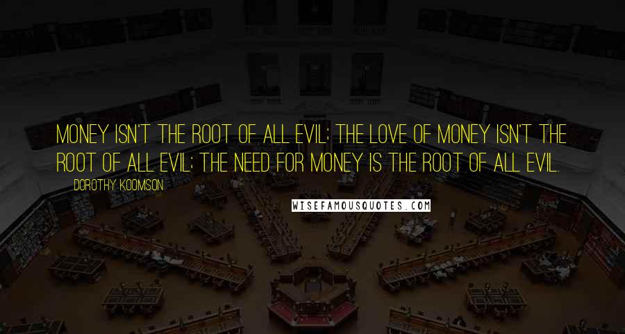 Dorothy Koomson Quotes: Money isn't the root of all evil; the love of money isn't the root of all evil; the NEED for money is the root of all evil.