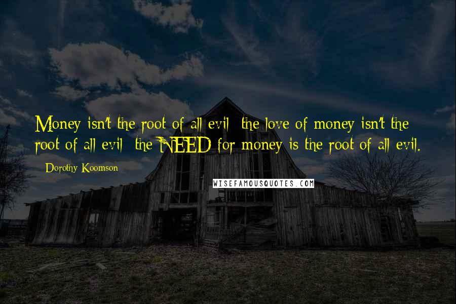 Dorothy Koomson Quotes: Money isn't the root of all evil; the love of money isn't the root of all evil; the NEED for money is the root of all evil.