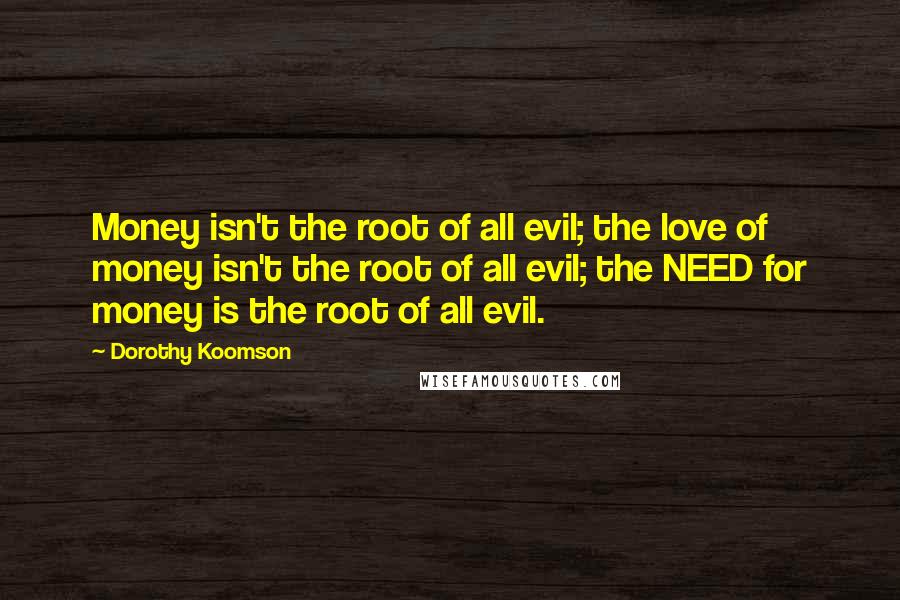 Dorothy Koomson Quotes: Money isn't the root of all evil; the love of money isn't the root of all evil; the NEED for money is the root of all evil.