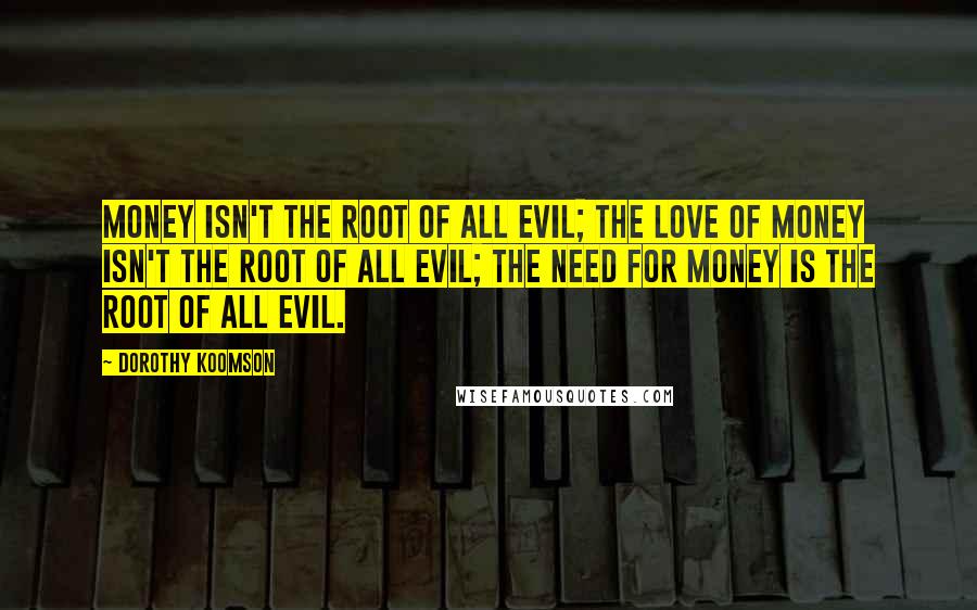 Dorothy Koomson Quotes: Money isn't the root of all evil; the love of money isn't the root of all evil; the NEED for money is the root of all evil.