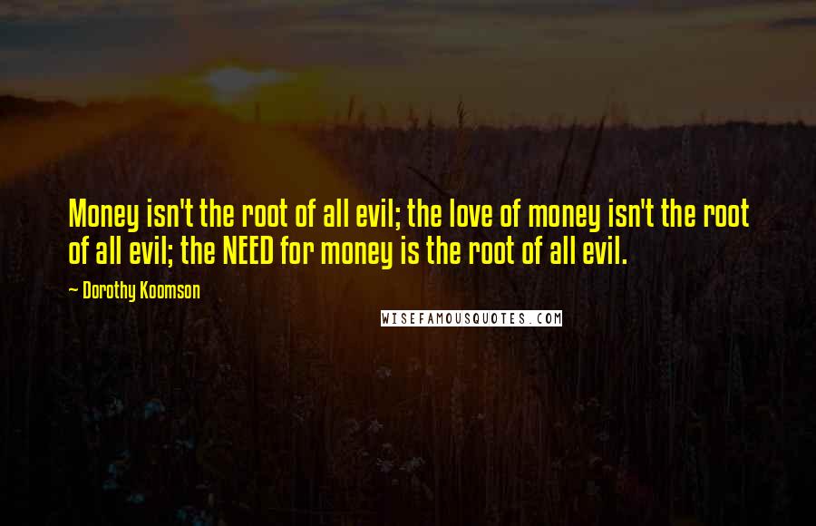 Dorothy Koomson Quotes: Money isn't the root of all evil; the love of money isn't the root of all evil; the NEED for money is the root of all evil.