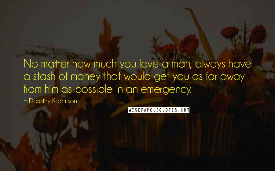 Dorothy Koomson Quotes: No matter how much you love a man, always have a stash of money that would get you as far away from him as possible in an emergency.