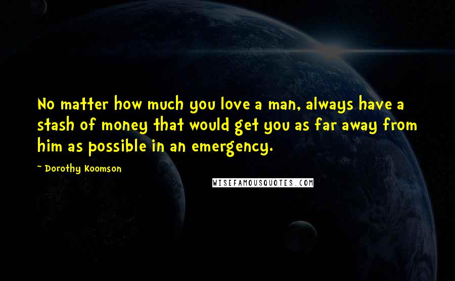 Dorothy Koomson Quotes: No matter how much you love a man, always have a stash of money that would get you as far away from him as possible in an emergency.