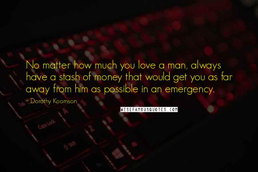 Dorothy Koomson Quotes: No matter how much you love a man, always have a stash of money that would get you as far away from him as possible in an emergency.