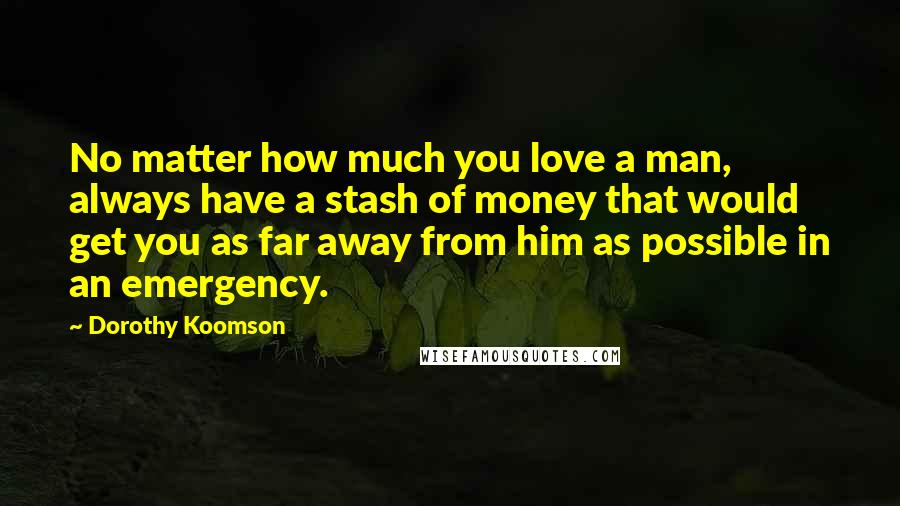 Dorothy Koomson Quotes: No matter how much you love a man, always have a stash of money that would get you as far away from him as possible in an emergency.