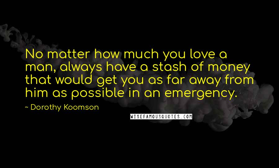 Dorothy Koomson Quotes: No matter how much you love a man, always have a stash of money that would get you as far away from him as possible in an emergency.