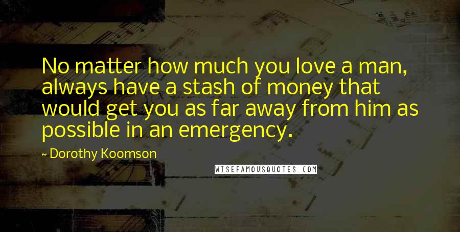 Dorothy Koomson Quotes: No matter how much you love a man, always have a stash of money that would get you as far away from him as possible in an emergency.