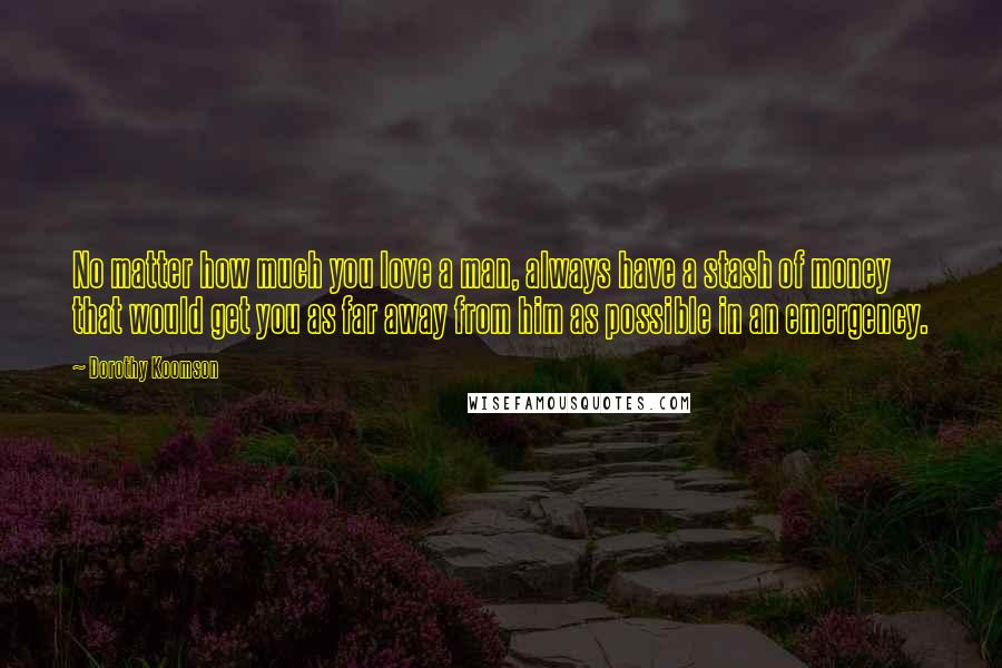 Dorothy Koomson Quotes: No matter how much you love a man, always have a stash of money that would get you as far away from him as possible in an emergency.
