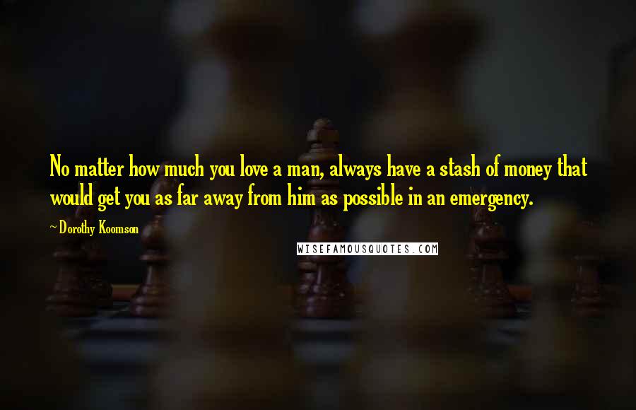 Dorothy Koomson Quotes: No matter how much you love a man, always have a stash of money that would get you as far away from him as possible in an emergency.