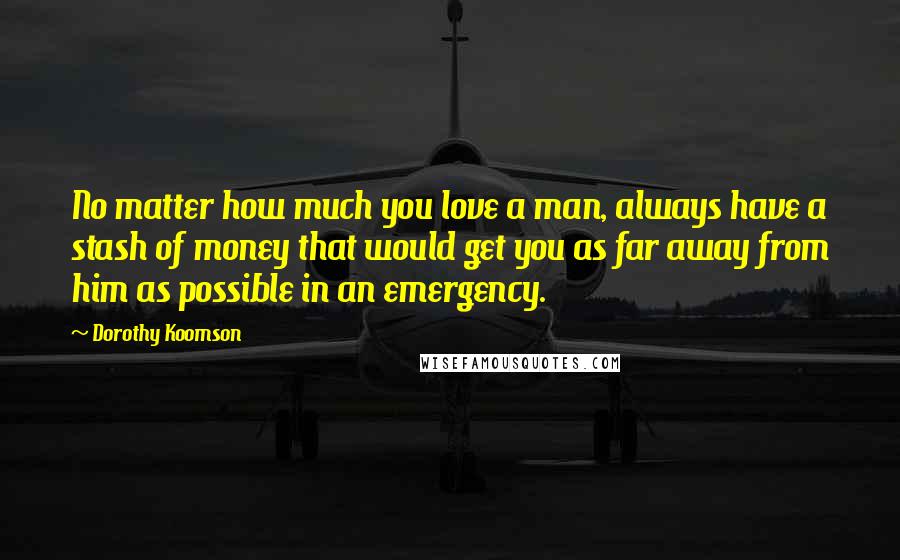 Dorothy Koomson Quotes: No matter how much you love a man, always have a stash of money that would get you as far away from him as possible in an emergency.