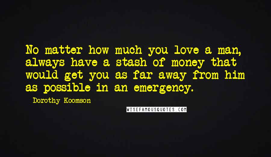 Dorothy Koomson Quotes: No matter how much you love a man, always have a stash of money that would get you as far away from him as possible in an emergency.