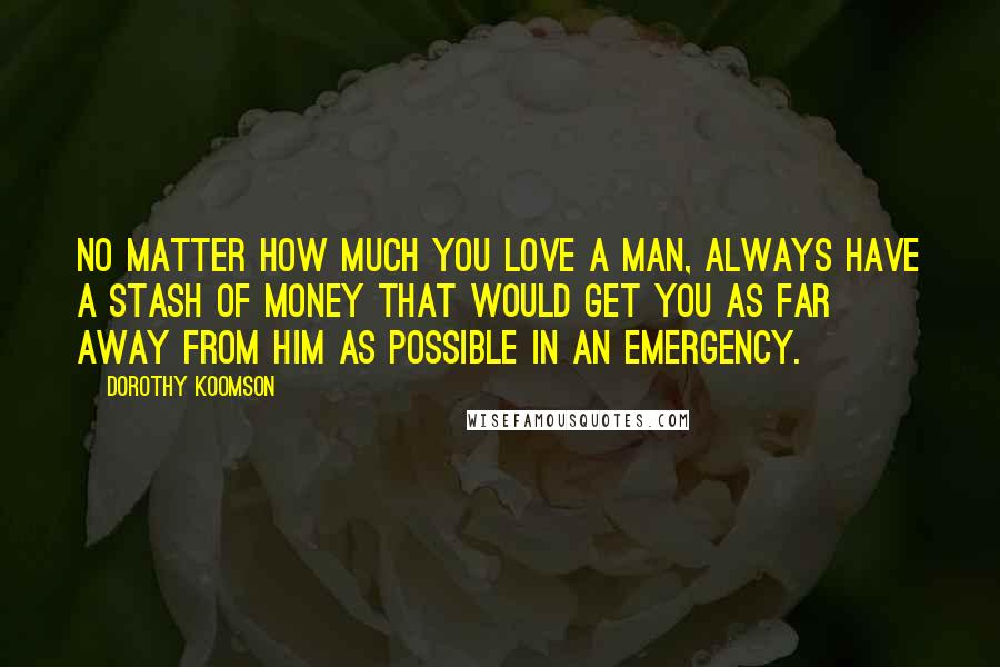 Dorothy Koomson Quotes: No matter how much you love a man, always have a stash of money that would get you as far away from him as possible in an emergency.