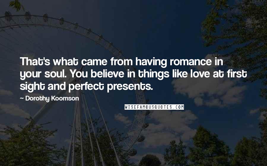 Dorothy Koomson Quotes: That's what came from having romance in your soul. You believe in things like love at first sight and perfect presents.