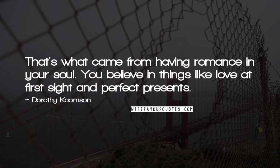 Dorothy Koomson Quotes: That's what came from having romance in your soul. You believe in things like love at first sight and perfect presents.